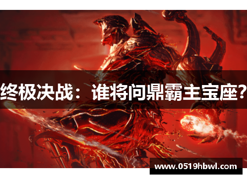 终极决战：谁将问鼎霸主宝座？